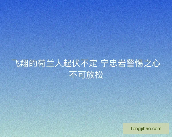 飞翔的荷兰人起伏不定 宁忠岩警惕之心不可放松