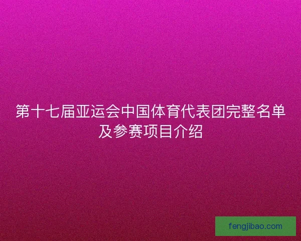 第十七届亚运会中国体育代表团完整名单及参赛项目介绍 第十七届亚运会中国体育代表团完整名单及参赛项目介绍
